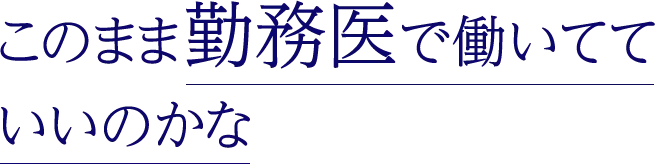 このまま勤務医で働いてていいのかな