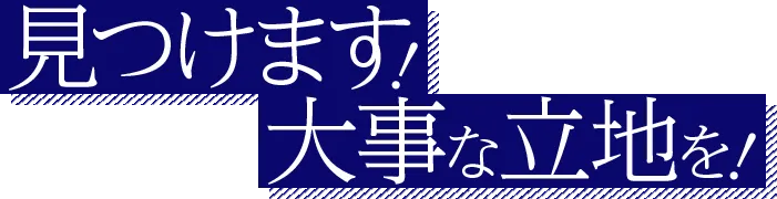 見つけます！大事な立地を!