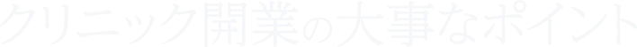クリニック開業の大事なポイント